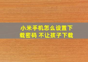 小米手机怎么设置下载密码 不让孩子下载